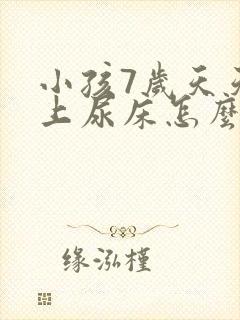 小孩7岁天天晚上尿床怎么办