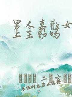 男人喜欢女人床上主动吗