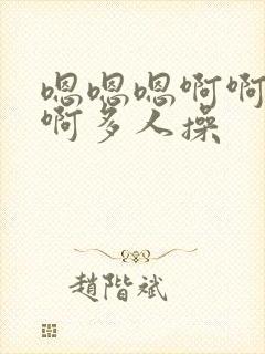 嗯嗯嗯啊啊啊啊啊多人操