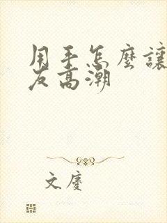 用手怎么让女朋友高潮