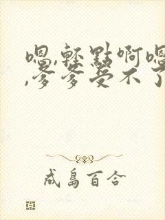 嗯,轻点啊嗯,,爹爹受不了了嗯