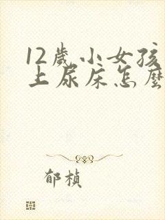 12岁小女孩晚上尿床怎么回事