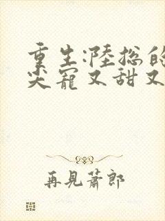 重生:陆总的心尖宠又甜又撩,