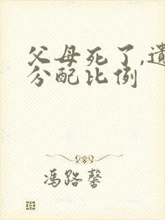 父母死了,遗产分配比例