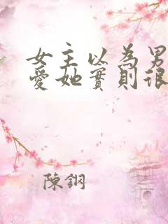 女主以为男主不爱她实则很爱