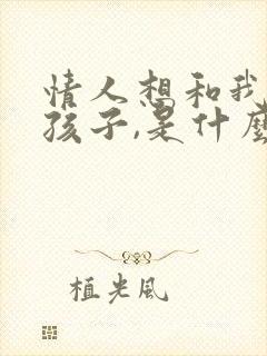 情人想和我生个孩子,是什么心理