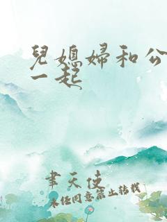 儿媳妇和公公在一起