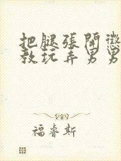 把腿张开惩罚调教玩弄男男