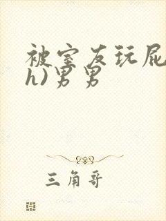 被室友玩屁股(h)男男