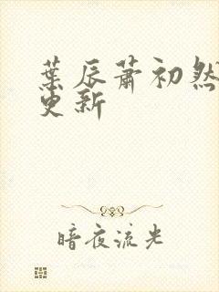 叶辰萧初然仍在更新