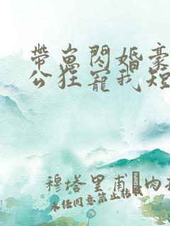 带崽闪婚豪门老公狂宠我短剧