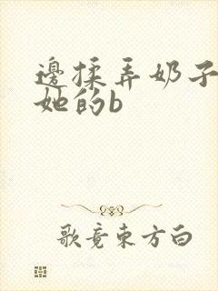 边揉弄奶子边操她的b