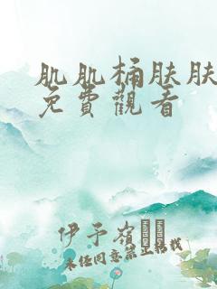 肌肌桶肤肤在线免费观看