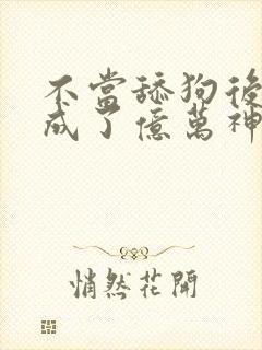 不当舔狗后,我成了亿万神豪漫画在线观看