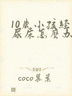 10岁小孩经常尿床怎么办