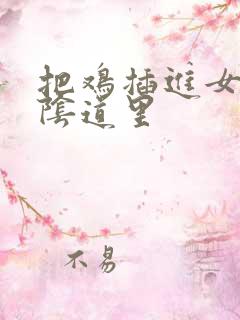 把鸡插进女生的阴道里