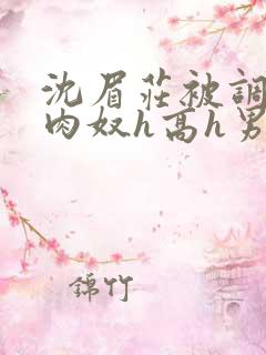 沈眉庄被调教成肉奴h高h男男