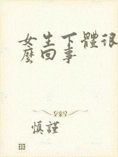 女生下体很疼怎么回事