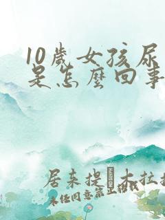 10岁女孩尿床是怎么回事