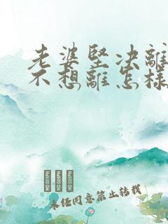 老婆坚决离婚我不想离怎样挽回