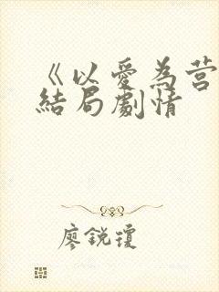 《以爱为营》大结局剧情