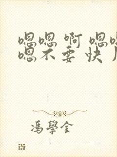 嗯嗯 啊 嗯嗯嗯不要 快 用力 啊啊啊