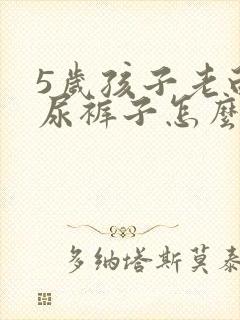 5岁孩子老白天尿裤子怎么办