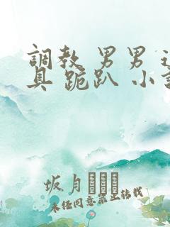 调教 男男 道具 跪趴 小说