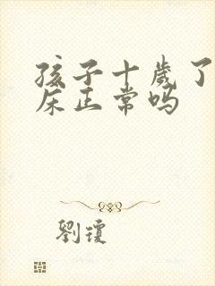 孩子十岁了还尿床正常吗