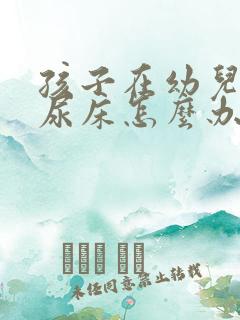 孩子在幼儿园总尿床怎么办