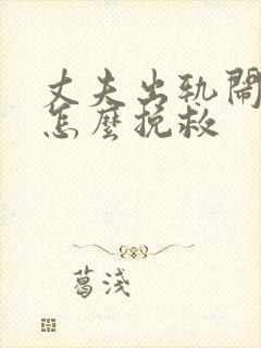 丈夫出轨闹离婚怎么挽救