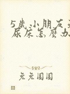 5岁小朋友天天尿床怎么办