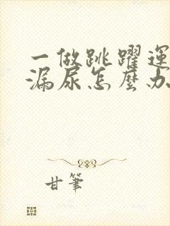 一做跳跃运动就漏尿怎么办