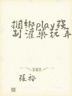 捆绑play强制灌药玩弄h男男小说