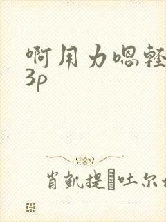 啊用力嗯轻一点3p