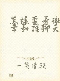 怎样查看微信经常和谁聊天