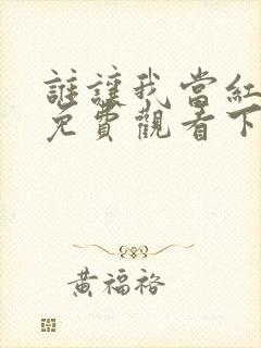 谁让我当红漫画免费观看下拉式