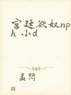 宫廷欲奴np高h 小d