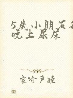 5岁小朋友每天晚上尿床