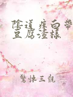 阴道痒白带发黄豆腐渣样