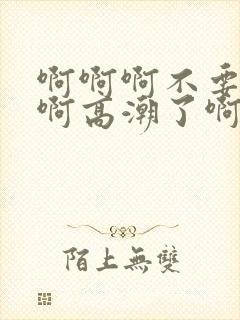 啊啊啊不要舔了啊高潮了啊啊