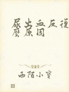 尿出血反复是什么原因