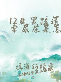 12岁男孩还经常尿床是怎么回事