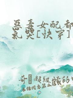 恶毒女配都被她气哭[快穿]