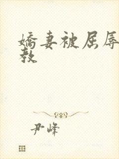 娇妻被屈辱的调教