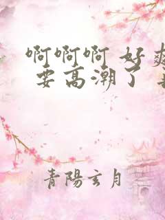 啊啊啊 好爽呀 要高潮了 再快点