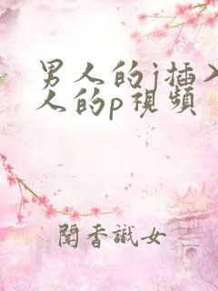 男人的j插入女人的p视频