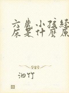 六岁小孩经常尿床是什么原因