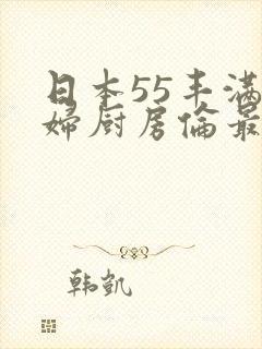 日本55丰满熟妇厨房伦最新章节
