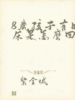 8岁孩子有时尿床是怎么回事